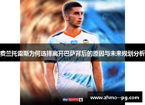 费兰托雷斯为何选择离开巴萨背后的原因与未来规划分析