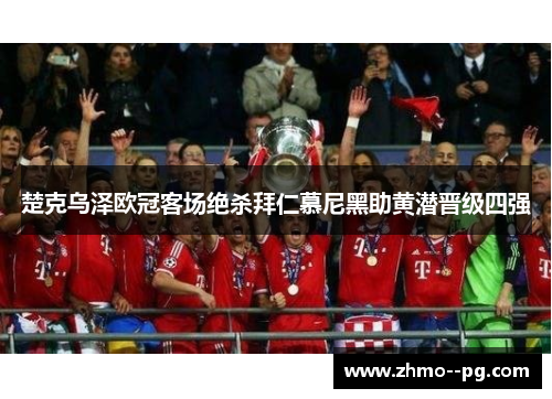 楚克乌泽欧冠客场绝杀拜仁慕尼黑助黄潜晋级四强